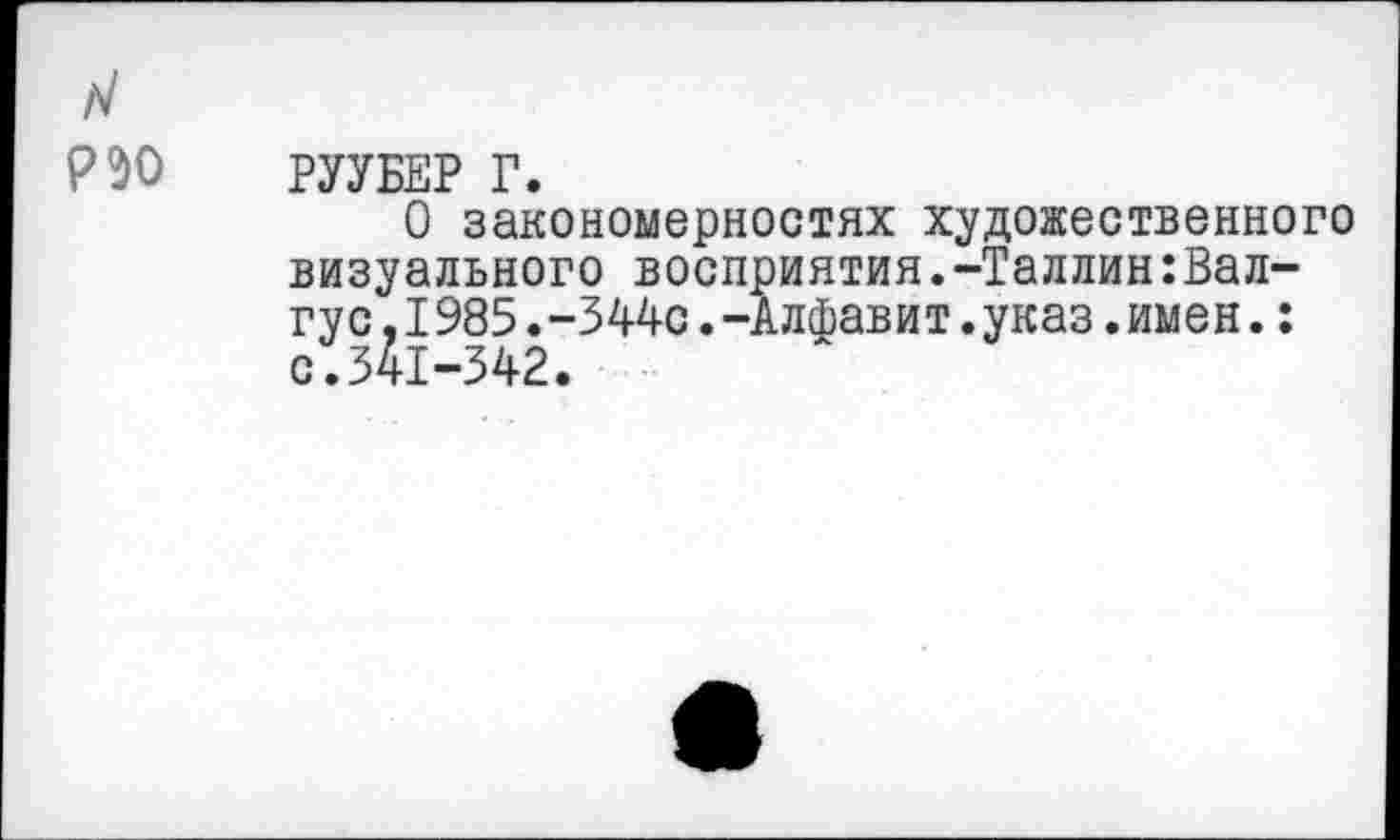 ﻿ро»0
РУУБЕР Г.
О закономерностях художественного визуального восприятия.-Таллин:Вал-гус.1985.-344с.-Алфавит.указ.имен.: с.341-342.